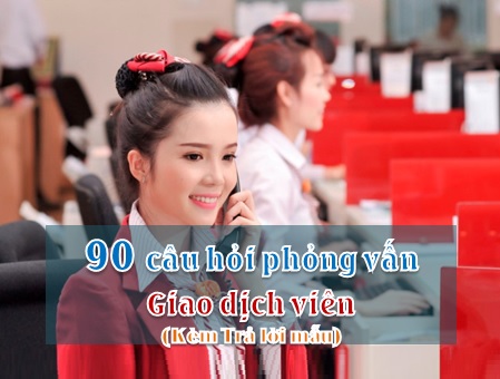 90 câu hỏi phỏng vấn Giao dịch viên (kèm Trả lời mẫu)