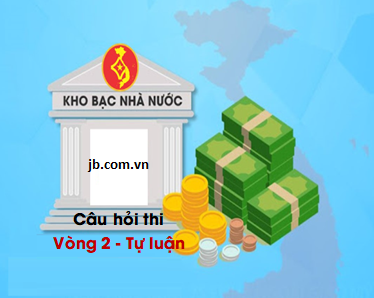 Tổng hợp câu hỏi thi Vòng 2 (Tự luận) - Kho bạc Nhà nước 2023