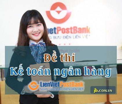 Trắc nghiệm Kế toán ngân hàng LVPB (Liên Việt Post Bank) (Nghiệp vụ)