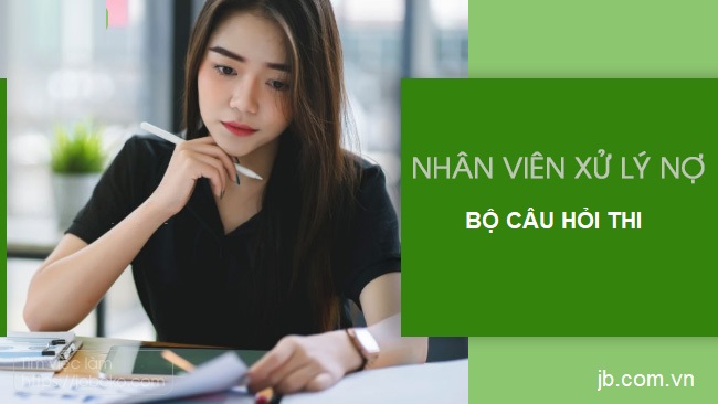 Bộ câu hỏi thi Chuyên viên Xử lý nợ ngân hàng