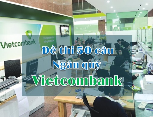 Đề thi ngân quỹ Vietcombank (50 câu) (Miễn Phí)