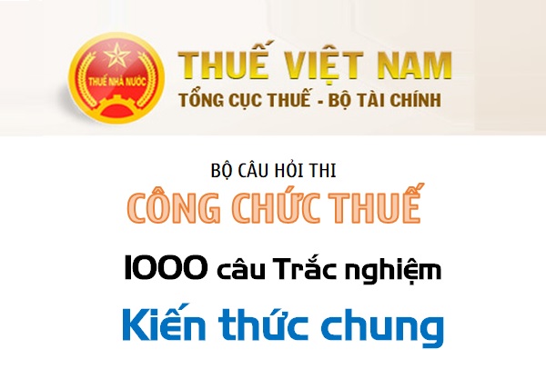 Công chức Thuế - 1000 câu trắc nghiệm Kiến thức chung