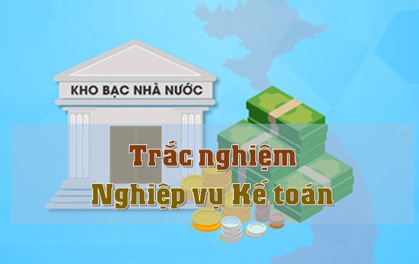 Trắc nghiệm Nghiệp vụ Kế toán - Kho bạc Nhà nước